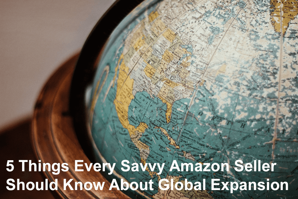 5 Things Every Savvy Amazon Seller Should Know About Global Expansion
