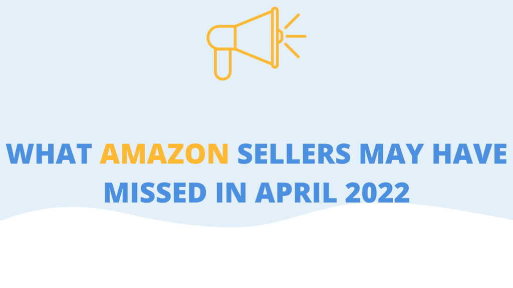 Here's What Amazon Sellers May Have Missed in April 2022